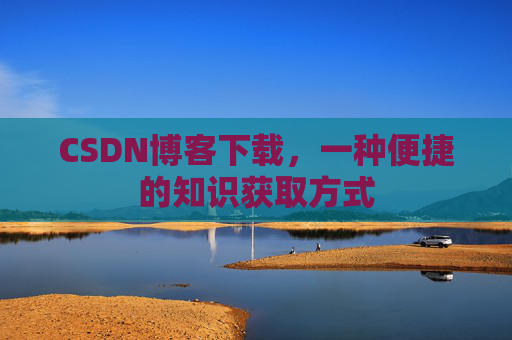 CSDN博客下载，一种便捷的知识获取方式