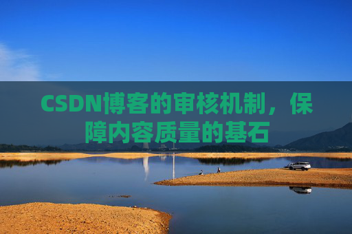 CSDN博客的审核机制，保障内容质量的基石